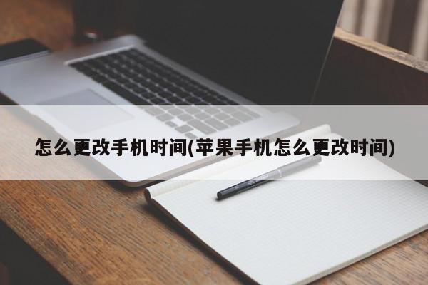 怎么更改手机时间(苹果手机怎么更改时间)