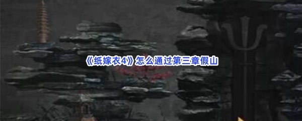 纸嫁衣4怎么通过第三章假山