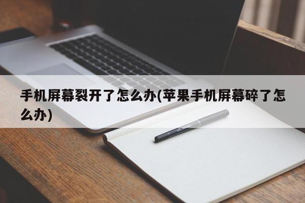 手机屏幕裂开了怎么办(苹果手机屏幕碎了怎么办)