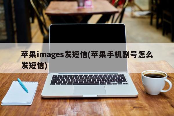 苹果images发短信(苹果手机副号怎么发短信)