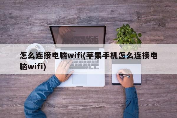 怎么连接电脑wifi(苹果手机怎么连接电脑wifi)