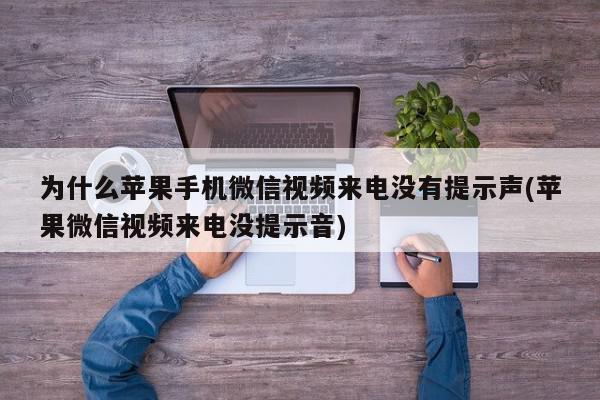 为什么苹果手机微信视频来电没有提示声(苹果微信视频来电没提示音)