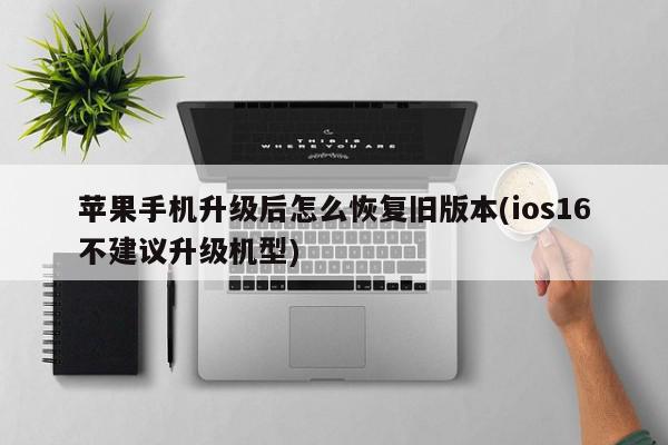 苹果手机升级后怎么恢复旧版本(ios16不建议升级机型)