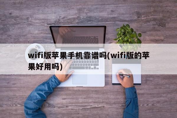 wifi版苹果手机靠谱吗(wifi版的苹果好用吗)