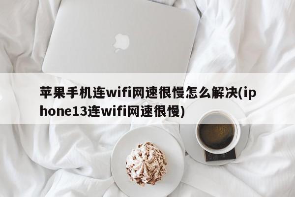 苹果手机连wifi网速很慢怎么解决(iphone13连wifi网速很慢)