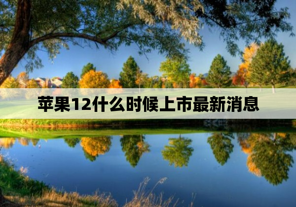 苹果12什么时候上市最新消息