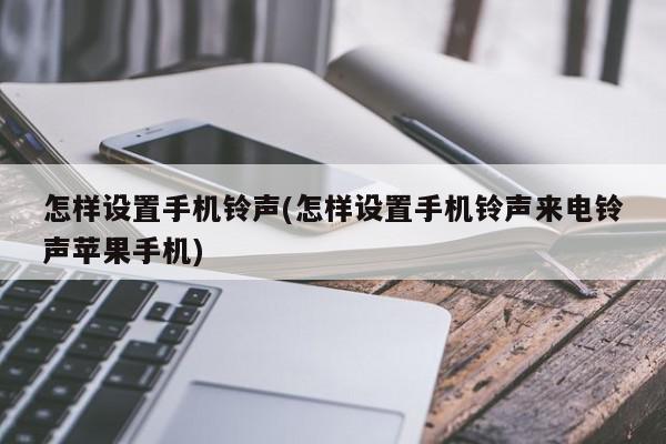 怎样设置手机铃声(怎样设置手机铃声来电铃声苹果手机)