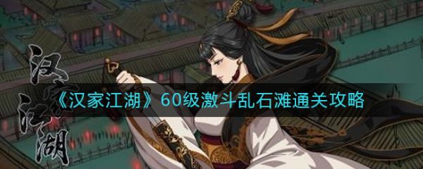 汉家江湖60级激斗乱石滩怎么过  汉家江湖60级激斗乱石滩通关攻略