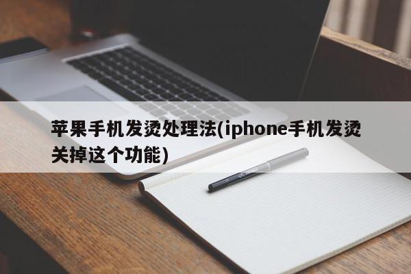 苹果手机发烫处理法(iphone手机发烫关掉这个功能)