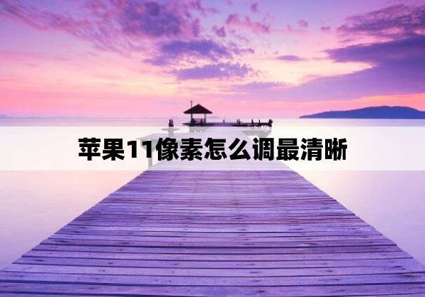 苹果11像素怎么调最清晰