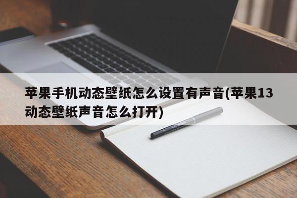 苹果手机动态壁纸怎么设置有声音(苹果13动态壁纸声音怎么打开)