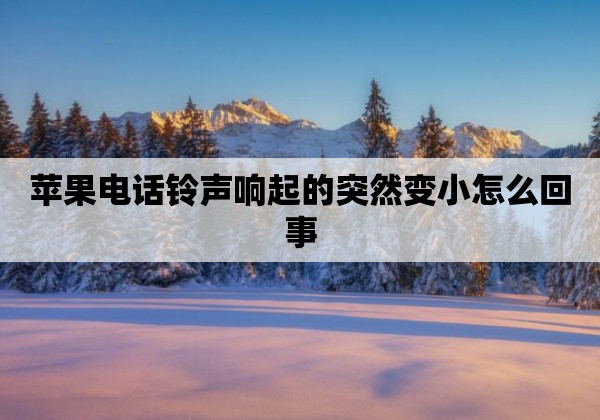 苹果电话铃声响起的突然变小怎么回事