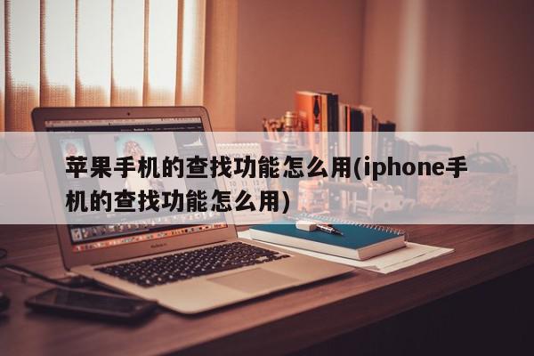 苹果手机的查找功能怎么用(iphone手机的查找功能怎么用)