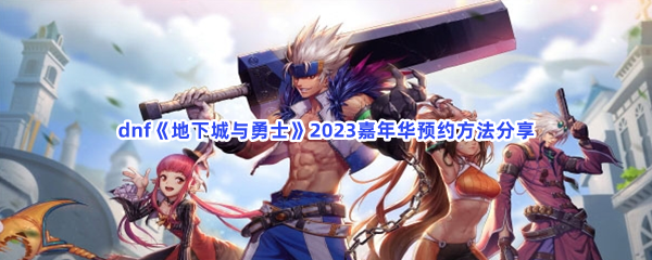 dnf地下城与勇士2023嘉年华预约方法分享