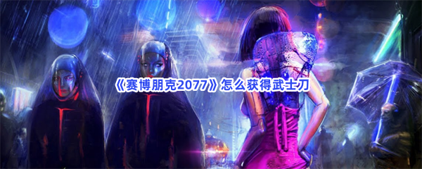 赛博朋克2077怎么获得武士刀