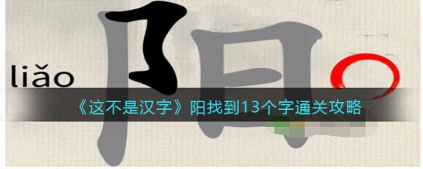 这不是汉字阳找到13个字怎么过 这不是汉字阳找到13个字通关攻略