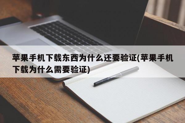 苹果手机下载东西为什么还要验证(苹果手机下载为什么需要验证)