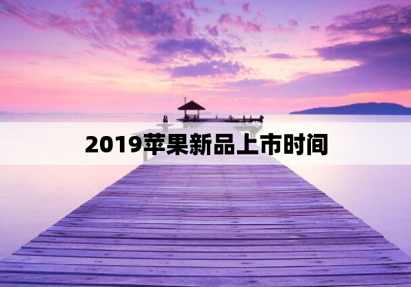 2019苹果新品上市时间