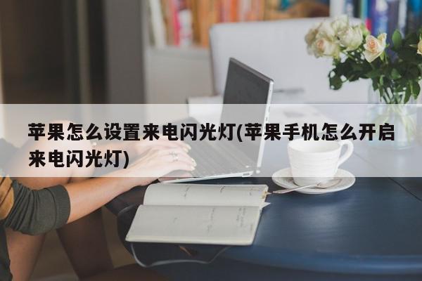 苹果怎么设置来电闪光灯(苹果手机怎么开启来电闪光灯)