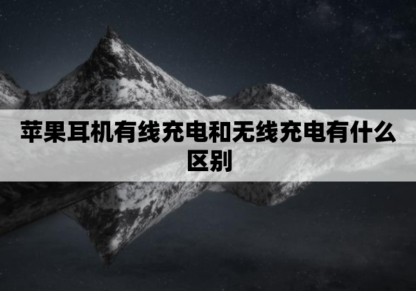 苹果耳机有线充电和无线充电有什么区别