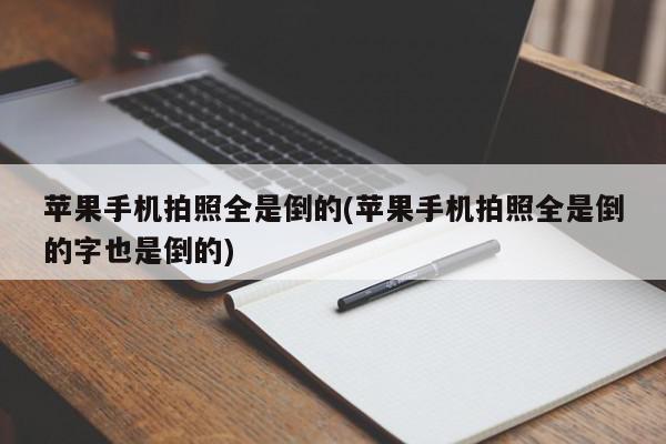 苹果手机拍照全是倒的(苹果手机拍照全是倒的字也是倒的)