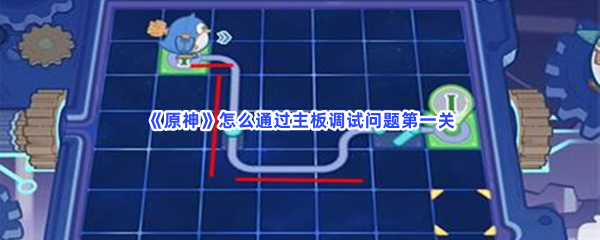 原神怎么通过主板调试问题第一关？第一关过关方法介绍