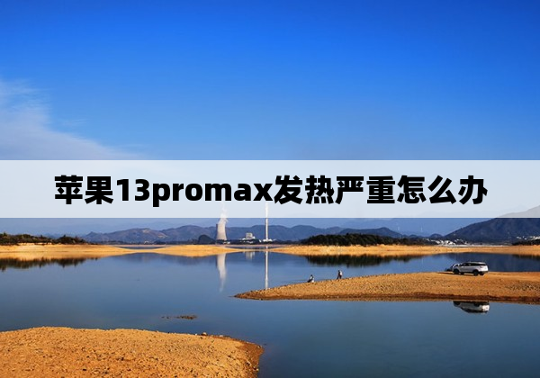 苹果13promax发热严重怎么办