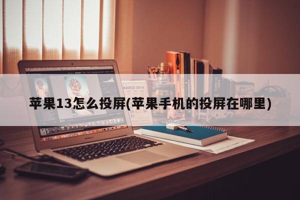 苹果13怎么投屏(苹果手机的投屏在哪里)