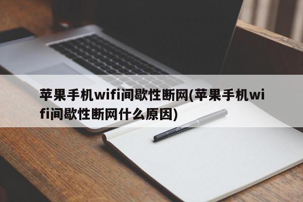 苹果手机wifi间歇性断网(苹果手机wifi间歇性断网什么原因)