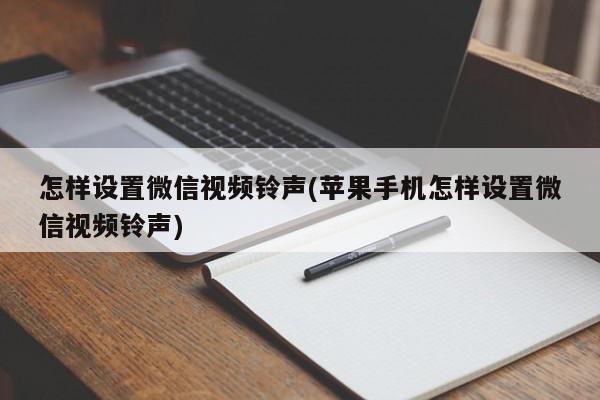 怎样设置微信视频铃声(苹果手机怎样设置微信视频铃声)