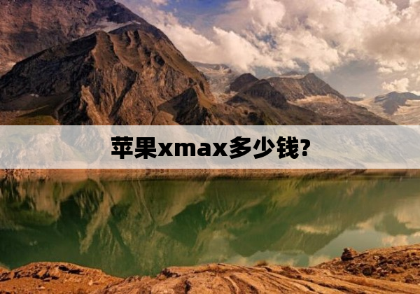 苹果xmax多少钱?