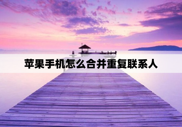 苹果手机怎么合并重复联系人