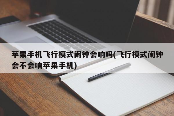 苹果手机飞行模式闹钟会响吗(飞行模式闹钟会不会响苹果手机)