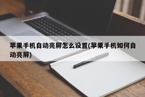 苹果手机自动亮屏怎么设置(苹果手机如何自动亮屏)