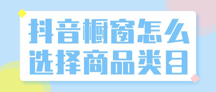 抖音的橱窗什么好卖？教你2个简单易上手的抖音橱窗选品方法