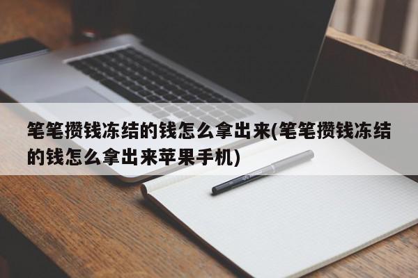 笔笔攒钱冻结的钱怎么拿出来(笔笔攒钱冻结的钱怎么拿出来苹果手机)