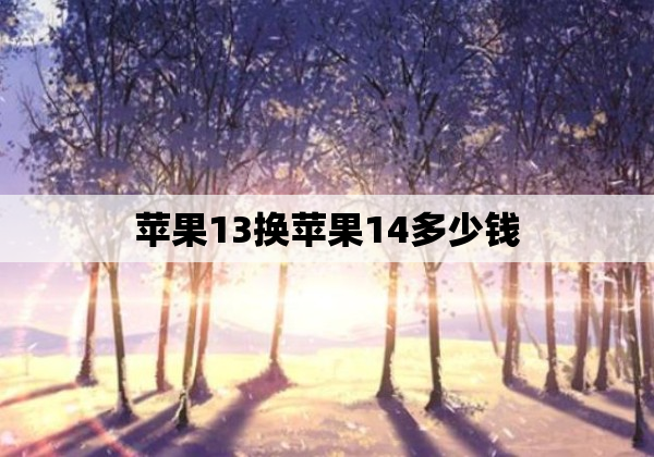 苹果13换苹果14多少钱