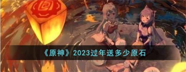 原神过年送多少原石2023 过年活动一览