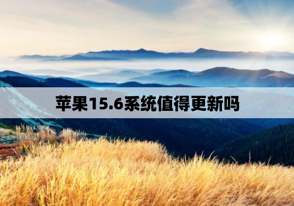 苹果15.6系统值得更新吗