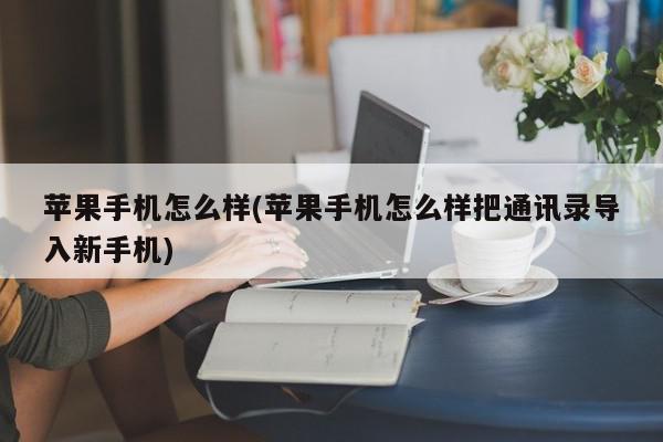 苹果手机怎么样(苹果手机怎么样把通讯录导入新手机)