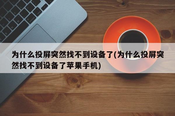 为什么投屏突然找不到设备了(为什么投屏突然找不到设备了苹果手机)