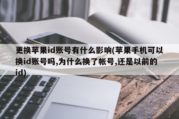 更换苹果id账号有什么影响(苹果手机可以换id账号吗,为什么换了帐号,还是以前的id)