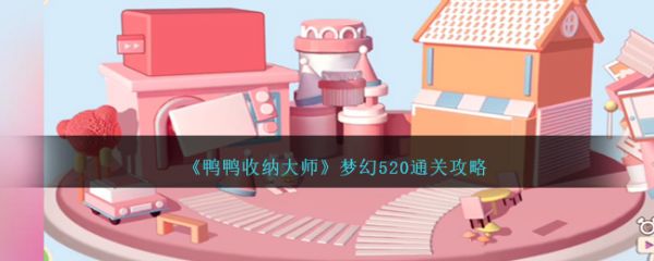 鸭鸭收纳大师梦幻520怎么过  鸭鸭收纳大师梦幻520通关攻略