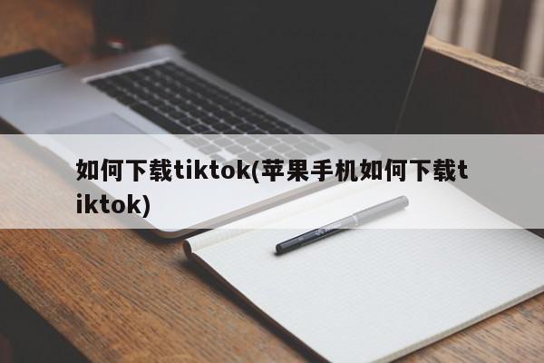 如何下载tiktok(苹果手机如何下载tiktok)