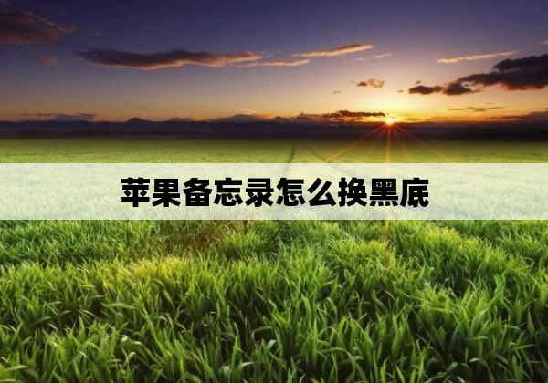 苹果备忘录怎么换黑底