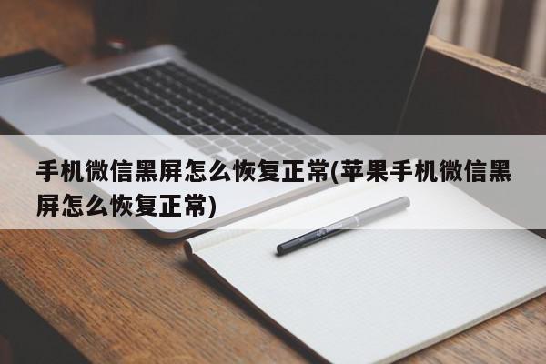 手机微信黑屏怎么恢复正常(苹果手机微信黑屏怎么恢复正常)