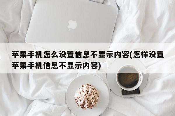 苹果手机怎么设置信息不显示内容(怎样设置苹果手机信息不显示内容)