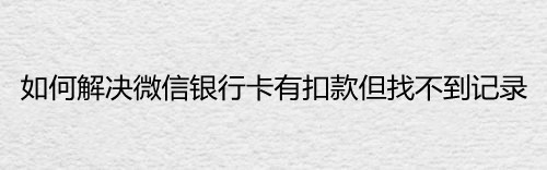 如何解决微信银行卡有扣款但找不到记录