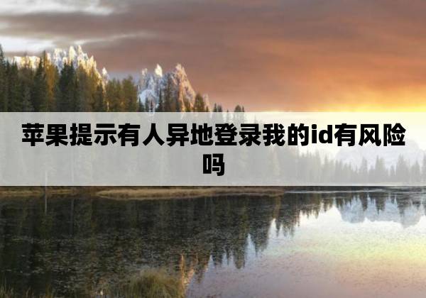 苹果提示有人异地登录我的id有风险吗