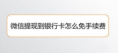 微信提现到银行卡怎么免手续费